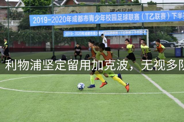 利物浦坚定留用加克波，无视多队求购意向